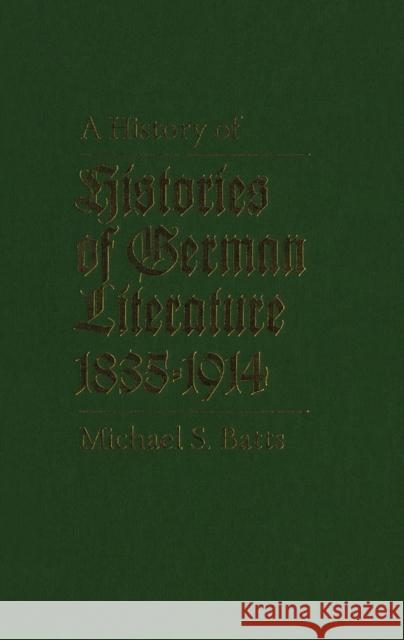 A History of Histories of German Literature, 1835-1914 Michael S. Batts 9780773511408