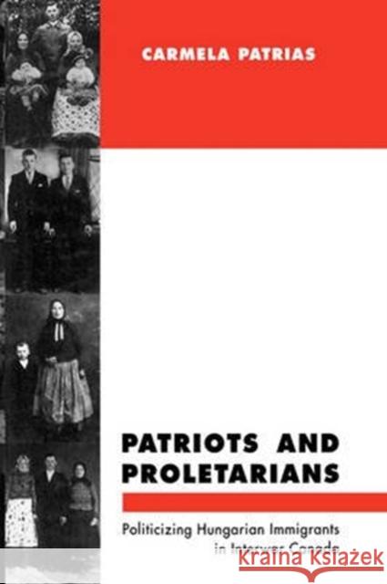 Patriots and Proletarians: Politicizing Hungarian Immigrants in Interwar Canada: Volume 20 Carmela Patrias 9780773511743