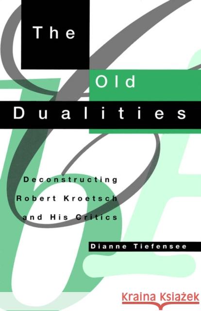 The Old Dualities: Deconstructing Robert Kroetsch and His Critics Dianne Tiefensee 9780773511910 McGill-Queen's University Press