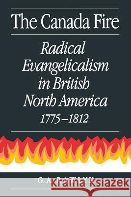 The Canada Fire: Radical Evangelicalism in British North America, 1775-1812 George A. Rawlyk 9780773512214 McGill-Queen's University Press