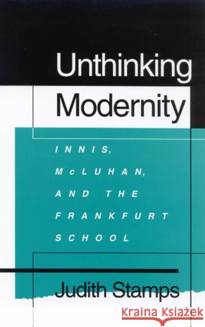 Unthinking Modernity: Innis, McLuhan, and the Frankfurt School Judith Stamps 9780773512320