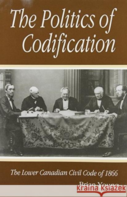 The Politics of Codification: The Lower Canadian Civil Code of 1866: Volume 5 Brian J. Young   9780773512351 McGill-Queen's University Press