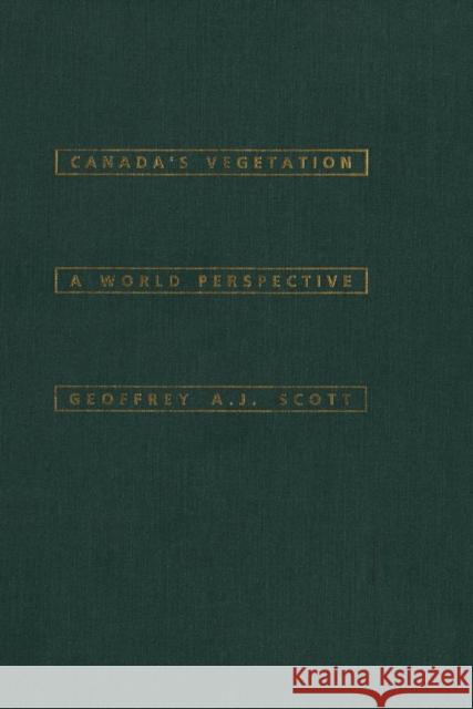 Canada's Vegetation: A World Perspective Geoffrey A.J. Scott 9780773512412