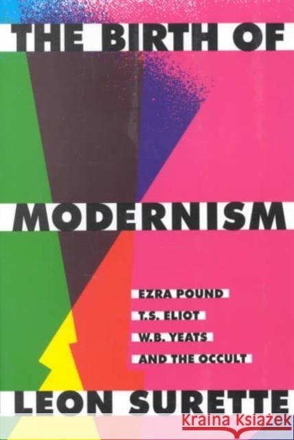 The Birth of Modernism: Ezra Pound, T.S. Eliot, W.B. Yeats, and the Occult Surette, Leon 9780773512436