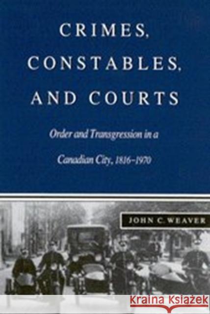 Crimes, Constables, and Courts: Order and Transgression in a Canadian City, 1816-1970 John C. Weaver 9780773512740 McGill-Queen's University Press