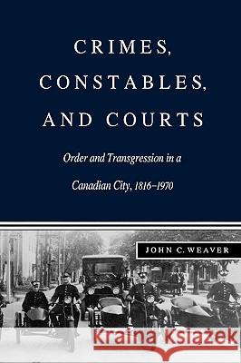 Crimes, Constables, and Courts: Order and Transgression in a Canadian City, 1816-1970 John C. Weaver 9780773512757 McGill-Queen's University Press