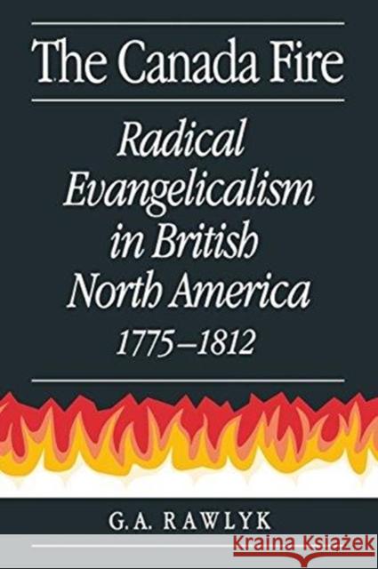 The Canada Fire: Radical Evangelicalism in British North America, 1775-1812 George A. Rawlyk 9780773512771 McGill-Queen's University Press