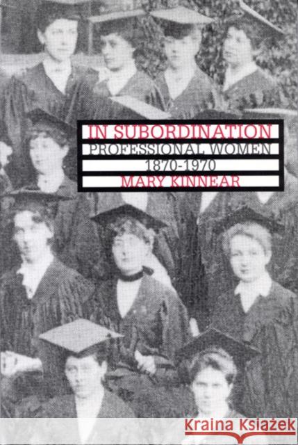 In Subordination : Professional Women, 1870-1970 Mary Kinnear 9780773512795 McGill-Queen's University Press