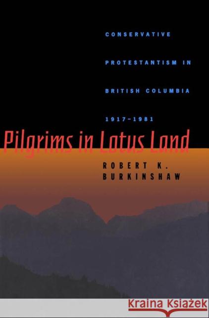 Pilgrims in Lotus Land: Conservative Protestantism in British Columbia, 1917-1981: Volume 18 Robert K. Burkinshaw 9780773512863