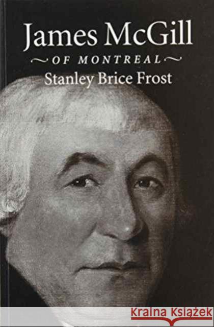 James McGill of Montreal Stanley Brice Frost 9780773512979 McGill-Queen's University Press