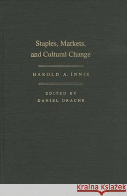 Staples, Markets, and Cultural Change: Selected Essays Harold A. Innis, Daniel Drache 9780773512993