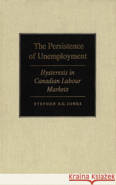 The Persistence of Unemployment: Hysteresis in Canadian Labour Markets Stephen R.G. Jones 9780773513075 McGill-Queen's University Press