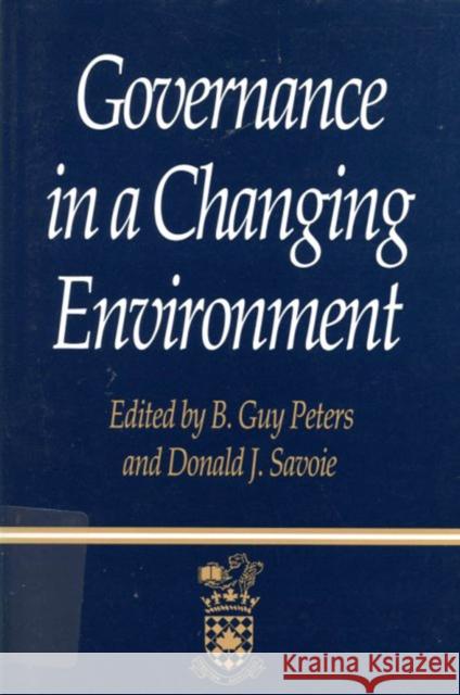 Governance in a Changing Environment B. Guy Peters Donald J. Savoie 9780773513211 Canadian Centre for Management Development