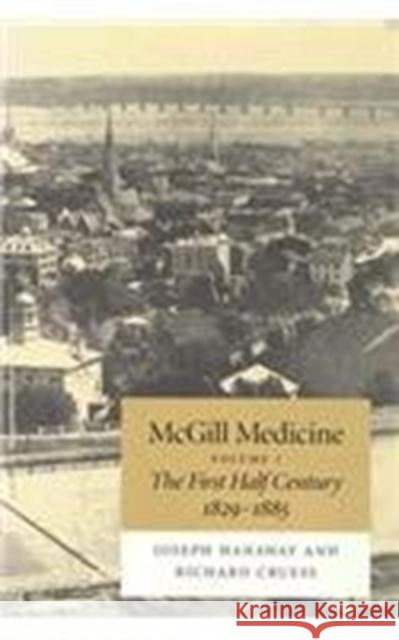 McGill Medicine, Volume 1: The First Half Century, 1829-1885 Joseph Hanaway, Richard Cruess 9780773513242 McGill-Queen's University Press