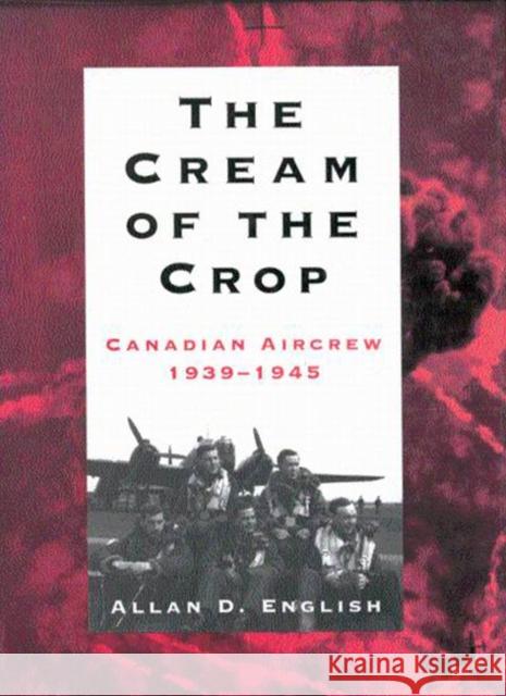 The Cream of the Crop: Canadian Aircrew, 1939-1945 Allan Douglas English 9780773513983