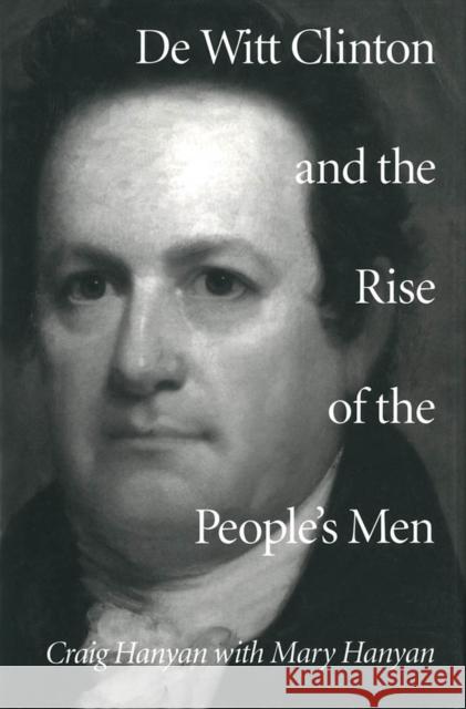 de Witt Clinton and the Rise of the People's Men Craig Hanyan Mary L. Hanyan 9780773514348