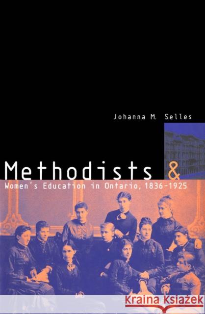 Methodists and Women's Education in Ontario, 1836-1925: Volume 25 Johanna Selles 9780773514430 McGill-Queen's University Press