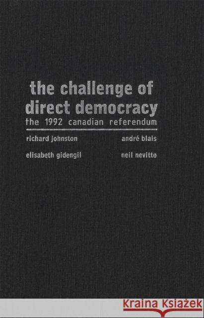 The Challenge of Direct Democracy : The 1992 Canadian Referendum Richard Johnston Neil Nevitte Elisabeth Gidengil 9780773515055 McGill-Queen's University Press