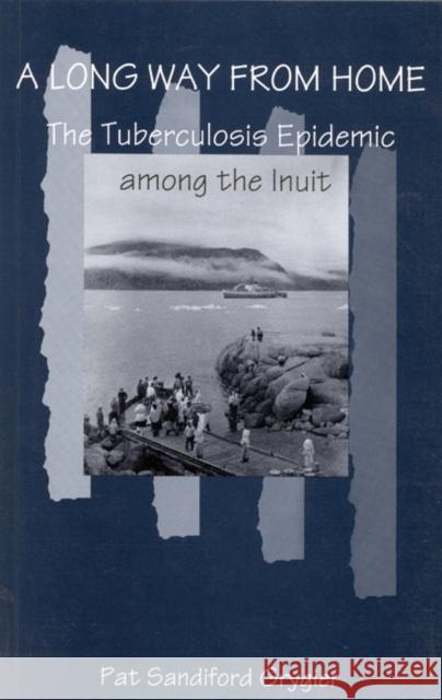A Long Way from Home : The Tuberculosis Epidemic among the Inuit Pat Sandiford Grygier 9780773516373 McGill-Queen's University Press