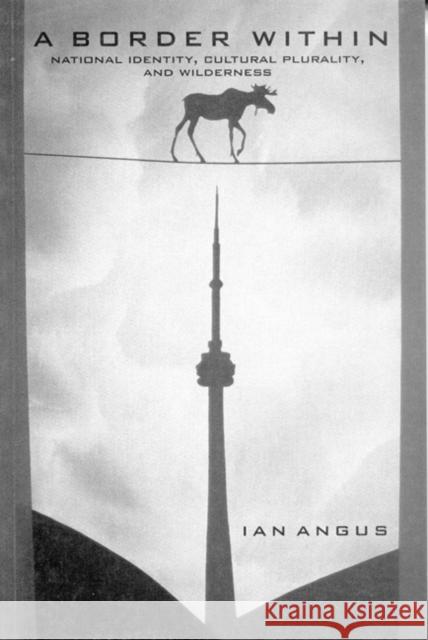 A Border Within: National Identity, Cultural Plurality, and Wilderness Ian Angus 9780773516533 McGill-Queen's University Press