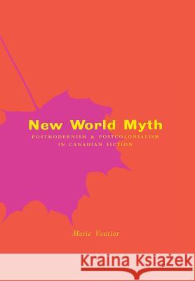 New World Myth: Postmodernism and Postcolonialism in Canadian Fiction Marie Vautier 9780773516694 McGill-Queen's University Press