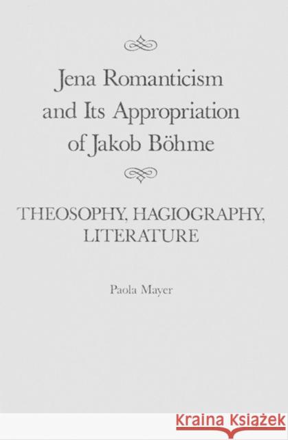 Jena Romanticism and Its Appropriation of Jakob Böhme: Theosophy, Hagiography, Literature: Volume 27 Paola Mayer 9780773518520 McGill-Queen's University Press