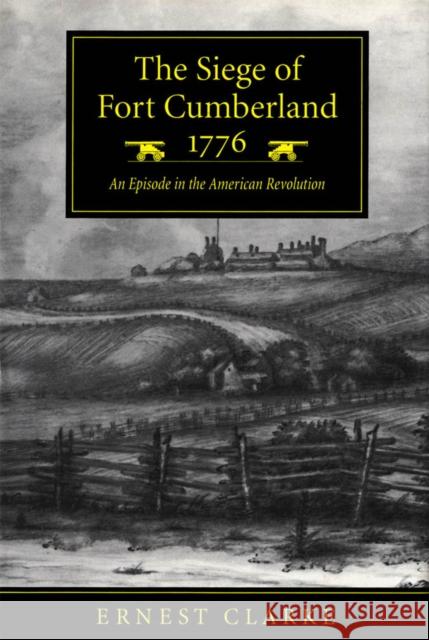 The Siege of Fort Cumberland, 1776: An Episode in the American Revolution Clarke, Ernest 9780773518674