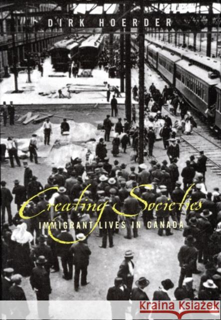 Creating Societies : Immigrant Lives in Canada Dirk Hoerder 9780773518827