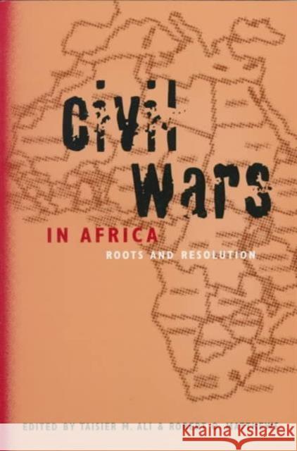 Civil Wars in Africa: Roots and Resolution Taisier M. Ali, Robert O. Matthews 9780773518834 McGill-Queen's University Press