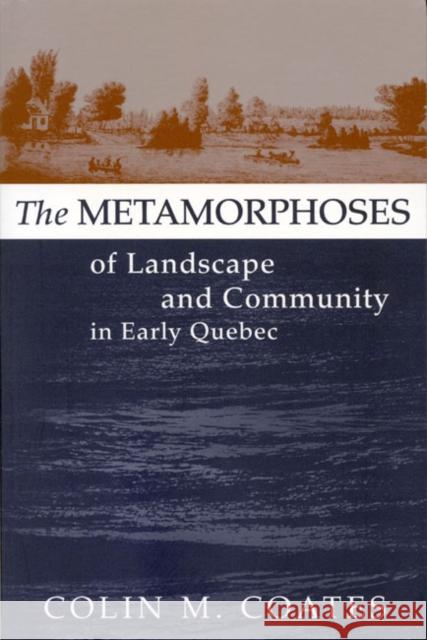 The Metamorphoses of Landscape and Community in Early Quebec: Volume 12 Colin M. Coates 9780773518964