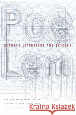 Between Literature and Science: Poe, LEM and Explorations in Aesthetics, Cognitive Science, and Literary Knowledge Peter Swirski 9780773520431 McGill-Queen's University Press