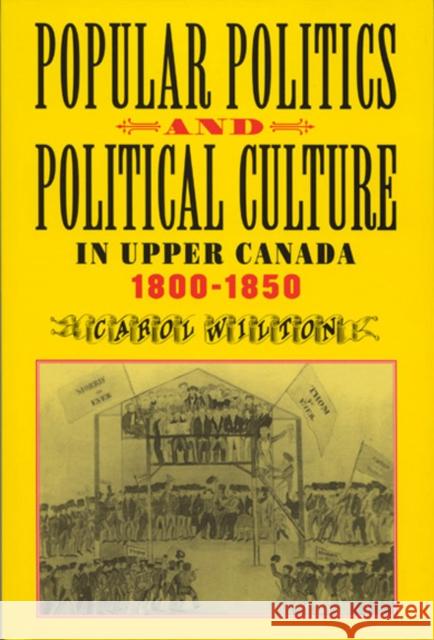 Popular Politics and Political Culture in Upper Canada, 1800-1850 Carol Wilton 9780773520530 McGill-Queen's University Press