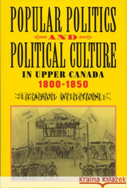 Popular Politics and Political Culture in Upper Canada, 1800-1850 Carol Wilton 9780773520547