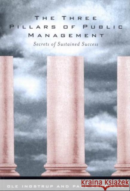 The Three Pillars of Public Management : Secrets of Sustained Success Ole Ingstrup Paul Crookall 9780773520615 McGill-Queen's University Press