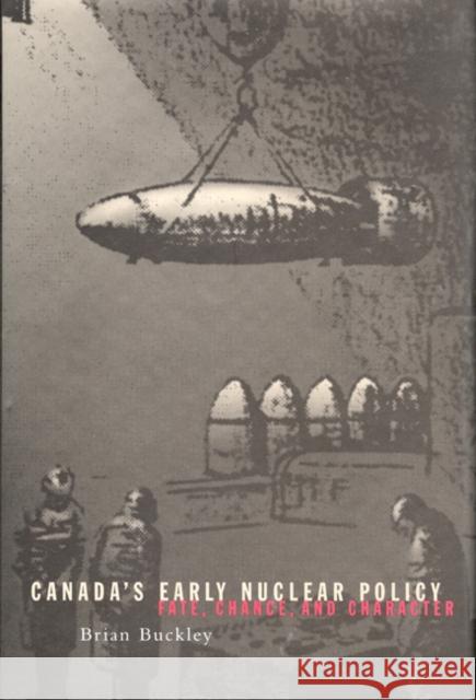 Canada's Early Nuclear Policy: Fate, Chance, and Character Brian Buckley 9780773520776 McGill-Queen's University Press