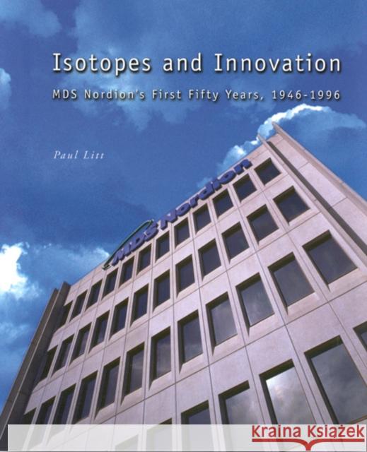 Isotopes and Innovation : MDS Nordion's First Fifty Years, 1946-1996 Paul Litt 9780773520820 McGill-Queen's University Press