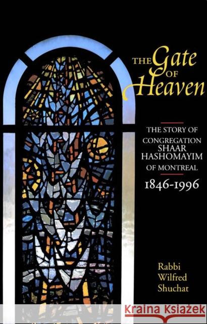 The Gate of Heaven: The Story of Congregation Shaar Hashomayim in Montreal, 1846-1996 Wilfred Shuchat 9780773520899 McGill-Queen's University Press