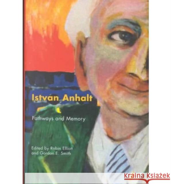 Istvan Anhalt: Pathways and Memory Robin Elliott Gordon E. Smith 9780773521025