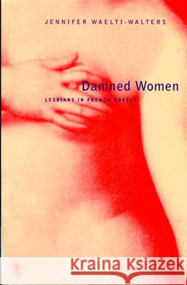 Damned Women: Lesbians in French Novel Jennifer Waelti-Walters 9780773521100 McGill-Queen's University Press