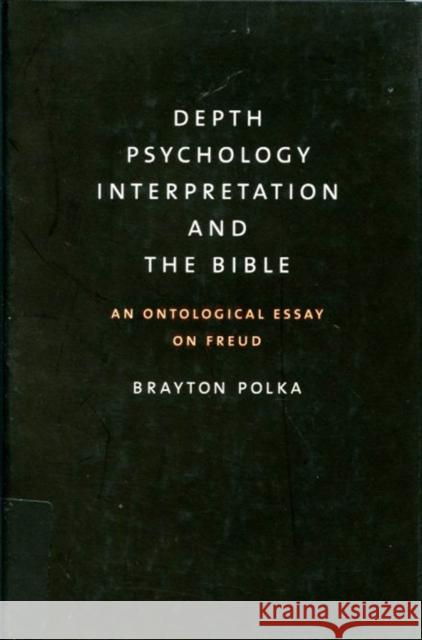 Depth Psychology, Interpretation, and the Bible: An Ontological Essay on Freud Brayton Polka 9780773521254