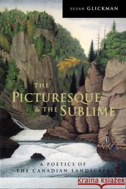 The Picturesque and the Sublime : A Poetics of the Canadian Landscape Susan Glickman 9780773521353 McGill-Queen's University Press