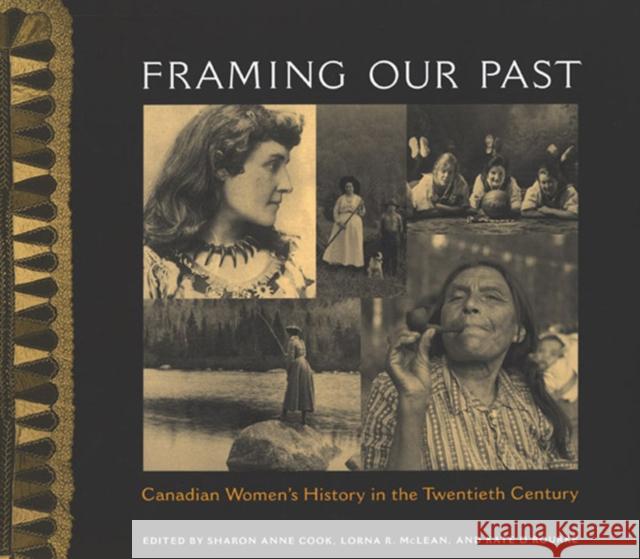 Framing Our Past: Constructing Canadian Women's History in the Twentieth Century Sharon Anne Cook Lorna McLean Kate O'Rourke 9780773521728