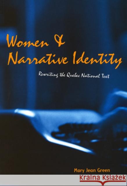 Women and Narrative Identity : Rewriting the Quebec National Text Mary Jean Green 9780773522077 McGill-Queen's University Press