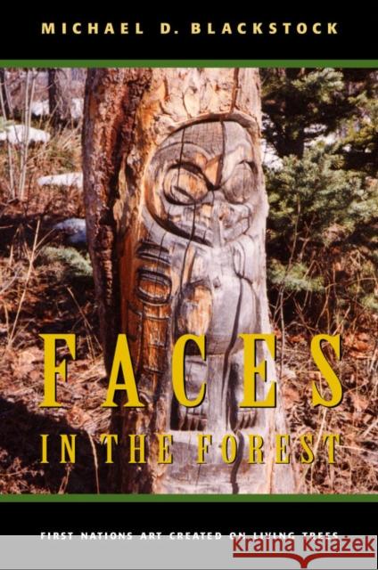 Faces in the Forest: First Nations Art Created on Living Trees Michael D. Blackstock 9780773522565 McGill-Queen's University Press