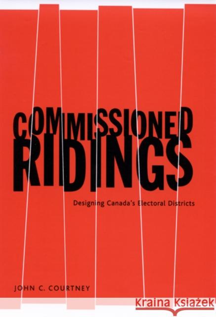 Commissioned Ridings : Designing Canada's Electoral Districts John C. Courtney 9780773522657