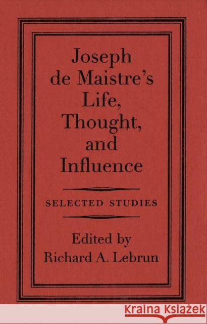 Joseph de Maistre's Life, Thought, and Influence: Selected Studies Richard A. Lebrun 9780773522886 McGill-Queen's University Press