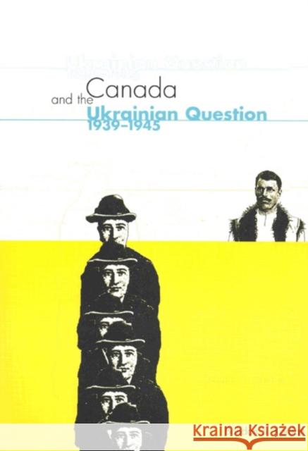 Canada and the Ukrainian Question, 1939-1945 Bohdan S. Kordan 9780773523081 McGill-Queen's University Press
