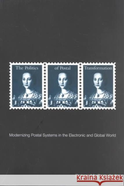 The Politics of Postal Transformation: Modernizing Postal Systems in the Electronic and Global World Robert M. Campbell 9780773523685 McGill-Queen's University Press