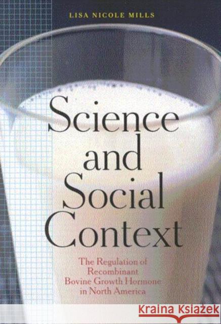 Science and Social Context: The Regulation of Recombinant Bovine Growth Hormone in North America Lisa N. Mills 9780773523753