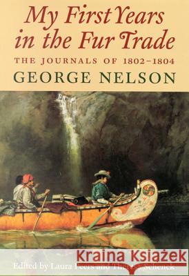 My First Years in the Fur Trade: The Journals of 1802-1804 George Nelson Laura Peers Theresa M. Schenck 9780773523784 McGill-Queen's University Press